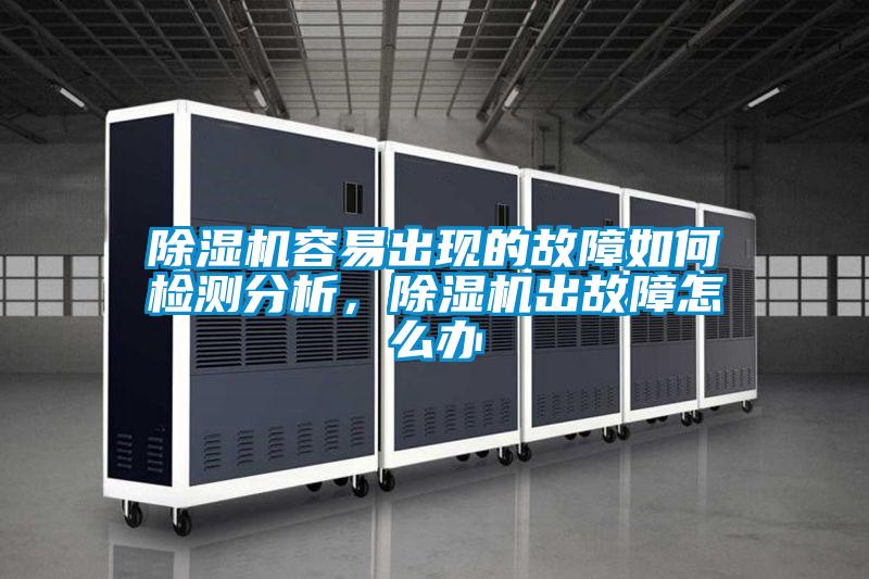 除濕機容易出現的故障如何檢測分析,除濕機出故障怎么辦