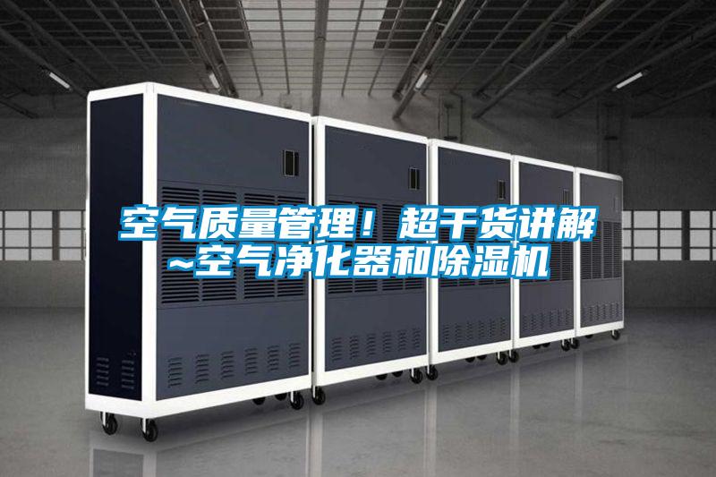 空氣質(zhì)量管理!超干貨講解~空氣凈化器和除濕機