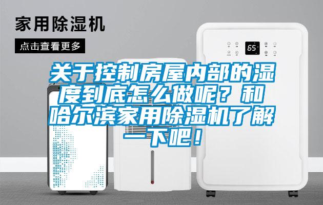 關于控制房屋內部的濕度到底怎么做呢?和哈爾濱家用除濕機了解一下吧!