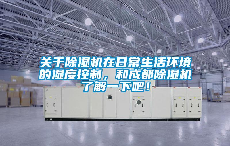 關(guān)于除濕機(jī)在日常生活環(huán)境的濕度控制，和成都除濕機(jī)了解一下吧！