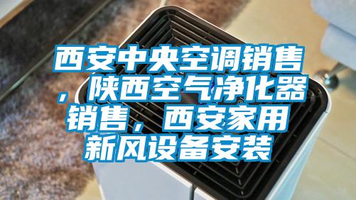 西安中央空調(diào)銷售，陜西空氣凈化器銷售，西安家用新風(fēng)設(shè)備安裝
