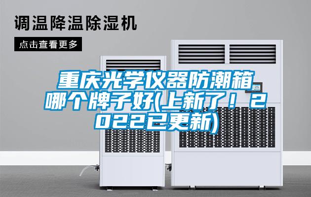 重慶光學儀器防潮箱哪個牌子好(上新了！2022已更新)
