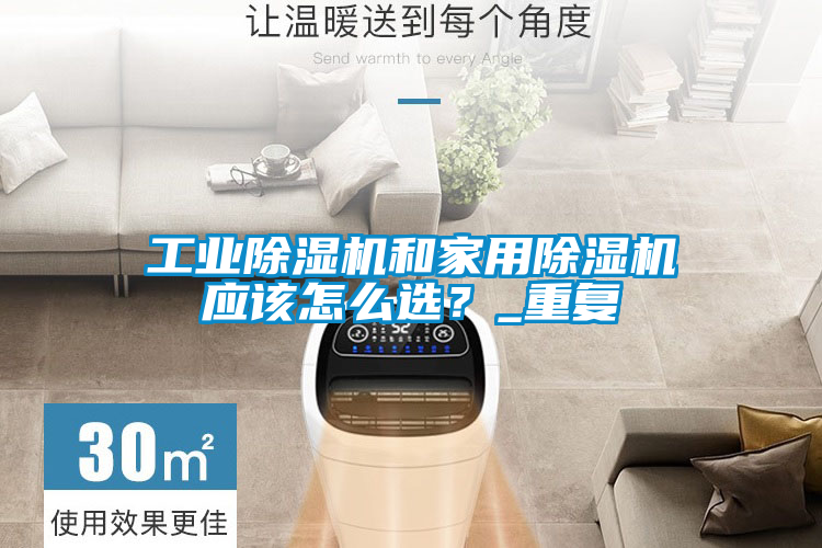 工業(yè)除濕機(jī)和家用除濕機(jī)應(yīng)該怎么選？_重復(fù)