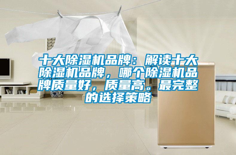 十大除濕機(jī)品牌：解讀十大除濕機(jī)品牌，哪個(gè)除濕機(jī)品牌質(zhì)量好，質(zhì)量高。最完整的選擇策略