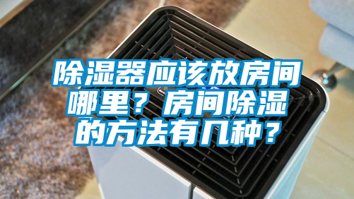除濕器應該放房間哪里？房間除濕的方法有幾種？