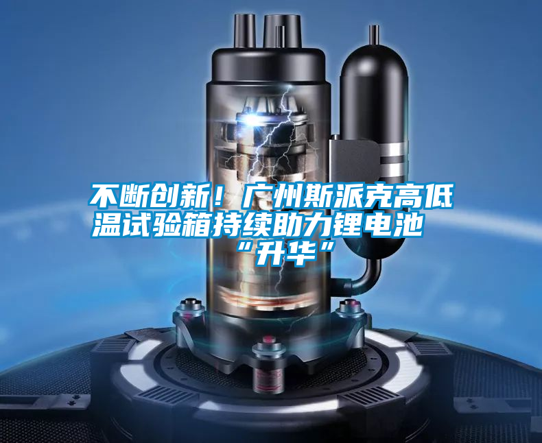 不斷創新！廣州斯派克高低溫試驗箱持續助力鋰電池“升華”