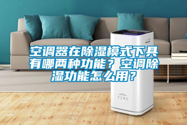 空調器在除濕模式下具有哪兩種功能？空調除濕功能怎么用？