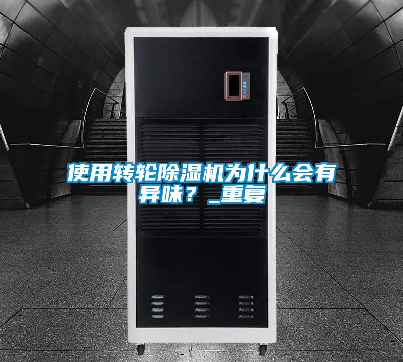 使用轉輪除濕機為什么會有異味?_重復