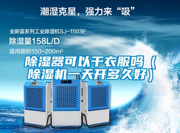 除濕器可以干衣服嗎（除濕機(jī)一天開(kāi)多久好）
