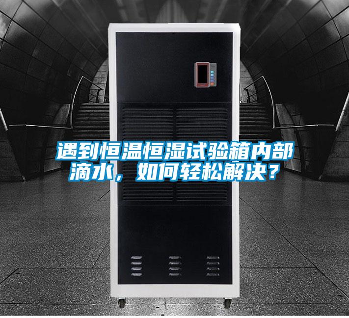 遇到恒溫恒濕試驗箱內部滴水，如何輕松解決？