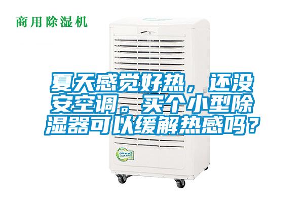 夏天感覺(jué)好熱，還沒(méi)安空調(diào)。買(mǎi)個(gè)小型除濕器可以緩解熱感嗎？