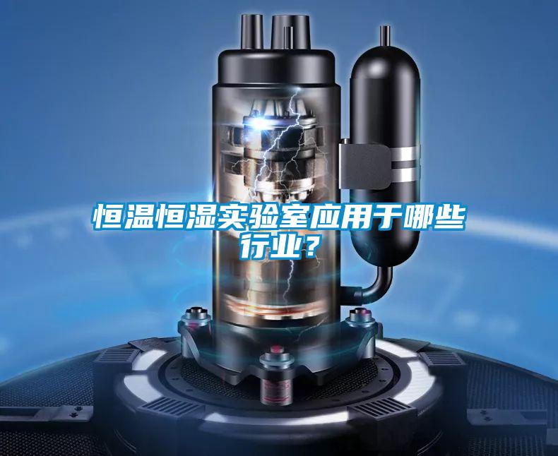 恒溫恒濕實驗室應用于哪些行業？