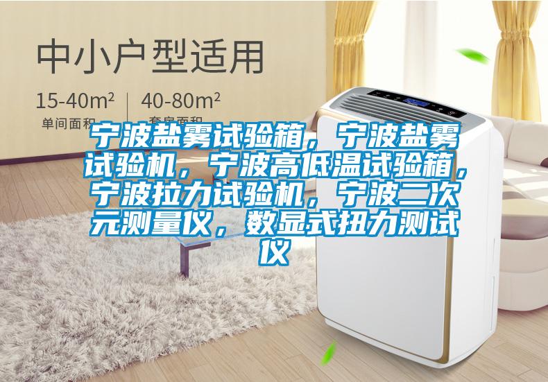 寧波鹽霧試驗箱，寧波鹽霧試驗機，寧波高低溫試驗箱，寧波拉力試驗機，寧波二次元測量儀，數顯式扭力測試儀