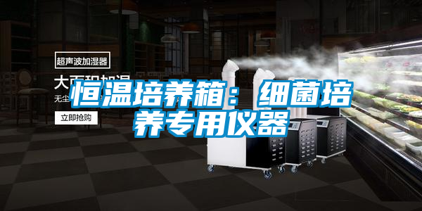 恒溫培養(yǎng)箱:細菌培養(yǎng)專用儀器