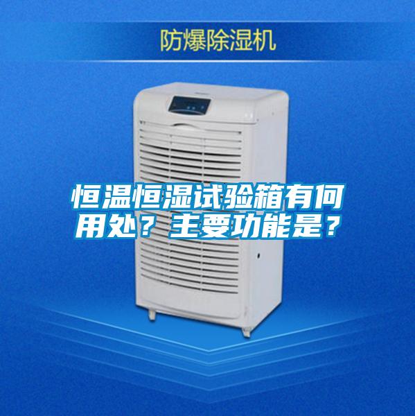 恒溫恒濕試驗箱有何用處？主要功能是？