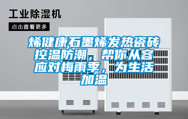 烯健康石墨烯發(fā)熱瓷磚控溫防潮，幫你從容應(yīng)對(duì)梅雨季，為生活加溫