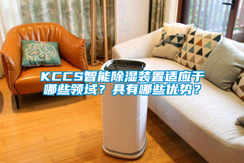 KCCS智能除濕裝置適應于哪些領域？具有哪些優勢？