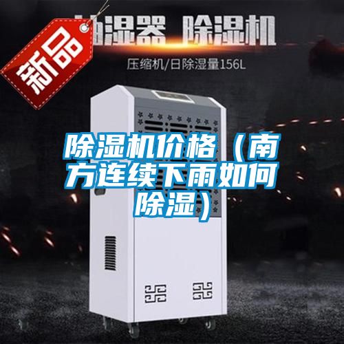 除濕機(jī)價(jià)格（南方連續(xù)下雨如何除濕）