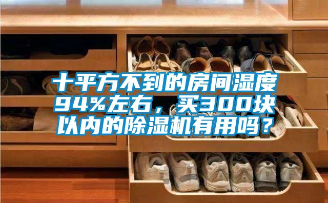 十平方不到的房間濕度94%左右，買300塊以內(nèi)的除濕機有用嗎？