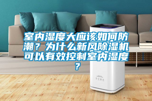 室內(nèi)濕度大應(yīng)該如何防潮？為什么新風(fēng)除濕機(jī)可以有效控制室內(nèi)濕度？