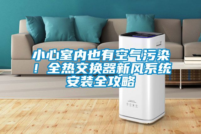 小心室內也有空氣污染！全熱交換器新風系統安裝全攻略