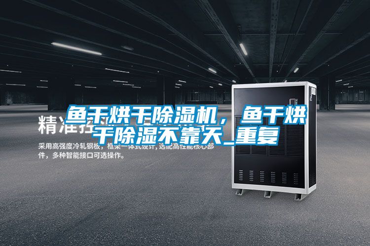 魚干烘干除濕機,魚干烘干除濕不靠天_重復