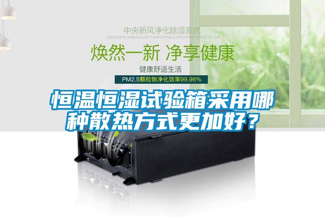 恒溫恒濕試驗箱采用哪種散熱方式更加好？