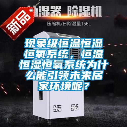 現(xiàn)象級恒溫恒濕恒氧系統(tǒng)，恒溫恒濕恒氧系統(tǒng)為什么能引領(lǐng)未來居家環(huán)境呢？