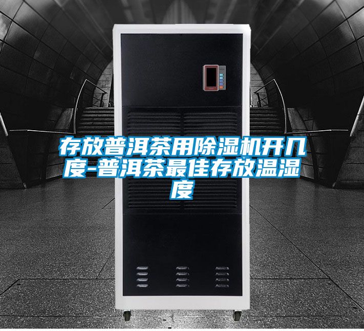 存放普洱茶用除濕機(jī)開(kāi)幾度-普洱茶最佳存放溫濕度