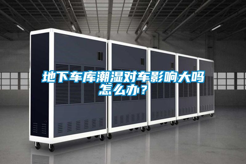 地下車庫潮濕對車影響大嗎怎么辦？