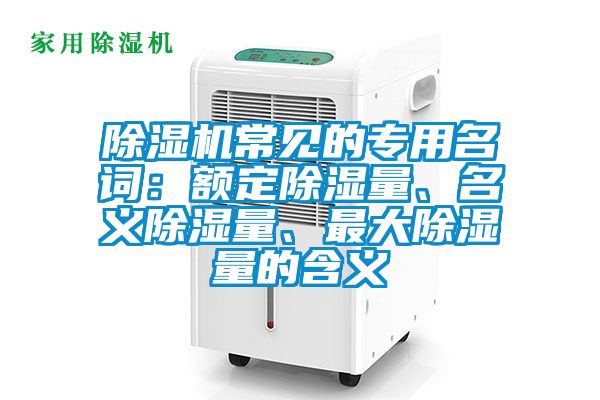除濕機常見的專用名詞：額定除濕量、名義除濕量、最大除濕量的含義