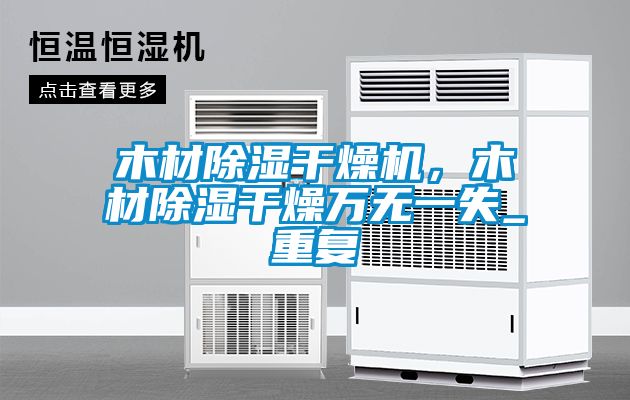 木材除濕干燥機(jī),木材除濕干燥萬無一失_重復(fù)