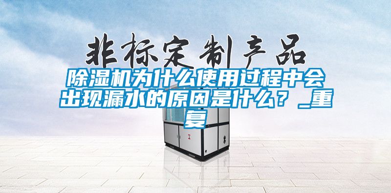 除濕機為什么使用過程中會出現漏水的原因是什么?_重復