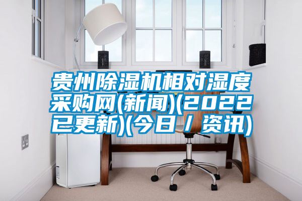 貴州除濕機(jī)相對(duì)濕度采購網(wǎng)(新聞)(2022已更新)(今日／資訊)